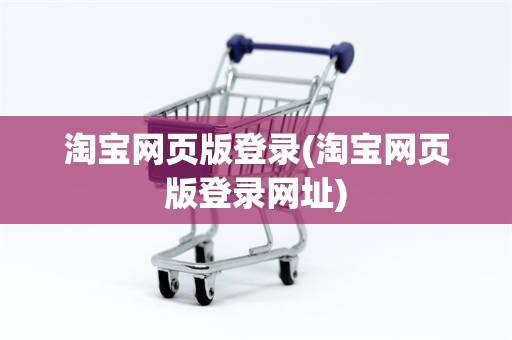 淘宝网页版登录(淘宝网页版登录网址)