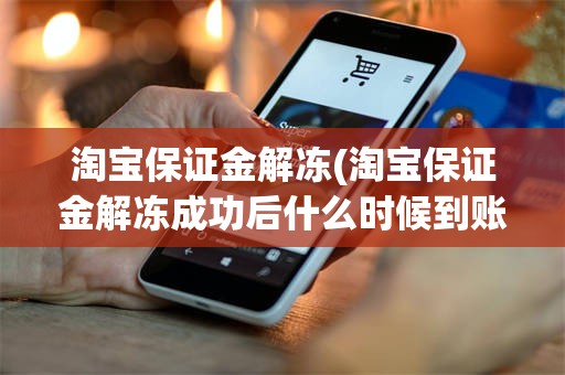 淘宝保证金解冻(淘宝保证金解冻成功后什么时候到账)