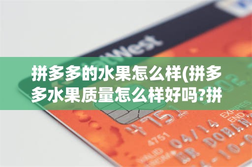 拼多多的水果怎么样(拼多多水果质量怎么样好吗?拼多多的水果新不新鲜?)