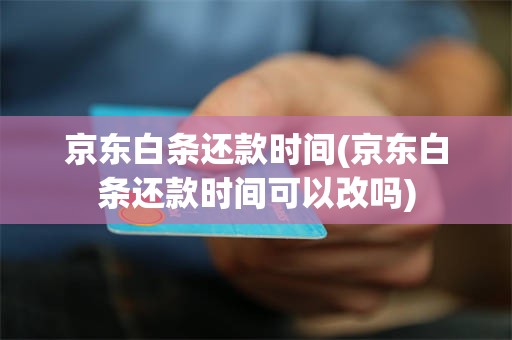 京东白条还款时间(京东白条还款时间可以改吗)