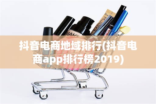 抖音电商地域排行(抖音电商app排行榜2019)