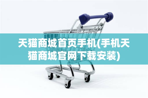 天猫商城首页手机(手机天猫商城官网下载安装)