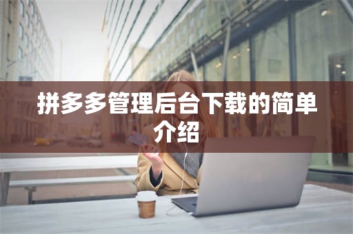 拼多多管理后台下载的简单介绍