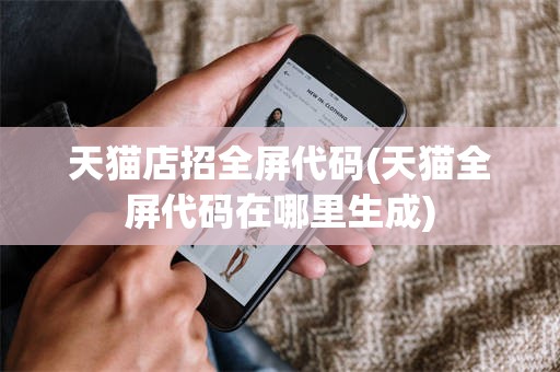 天猫店招全屏代码(天猫全屏代码在哪里生成)