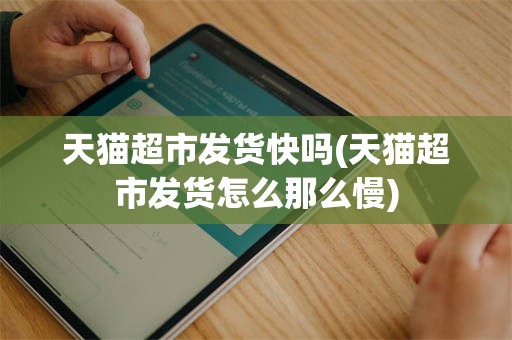 天猫超市发货快吗(天猫超市发货怎么那么慢)
