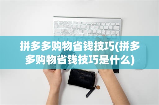 拼多多购物省钱技巧(拼多多购物省钱技巧是什么)
