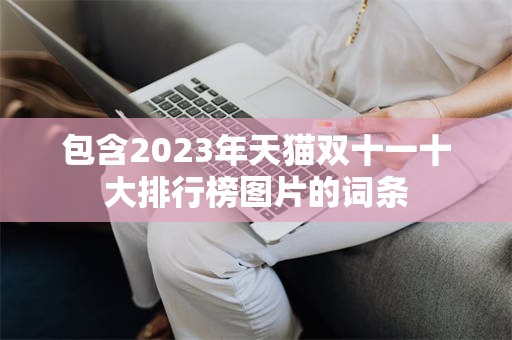 包含2023年天猫双十一十大排行榜图片的词条