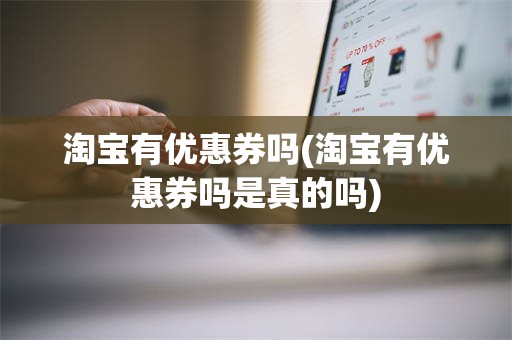 淘宝有优惠券吗(淘宝有优惠券吗是真的吗)