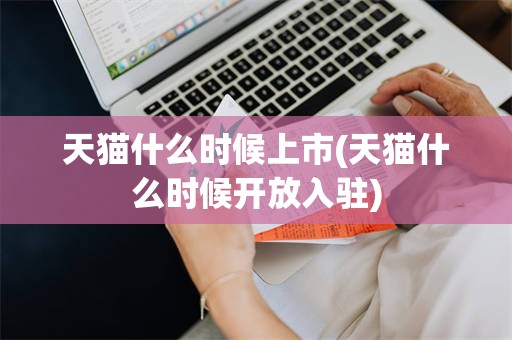天猫什么时候上市(天猫什么时候开放入驻)