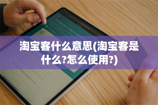 淘宝客什么意思(淘宝客是什么?怎么使用?)