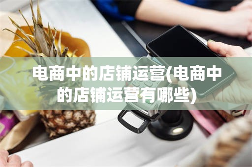 电商中的店铺运营(电商中的店铺运营有哪些)