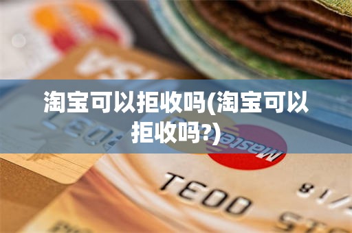 淘宝可以拒收吗(淘宝可以拒收吗?)