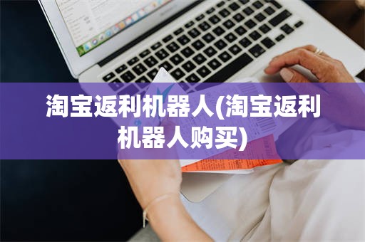 淘宝返利机器人(淘宝返利机器人购买)