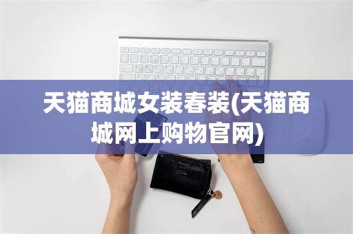 天猫商城女装春装(天猫商城网上购物官网)
