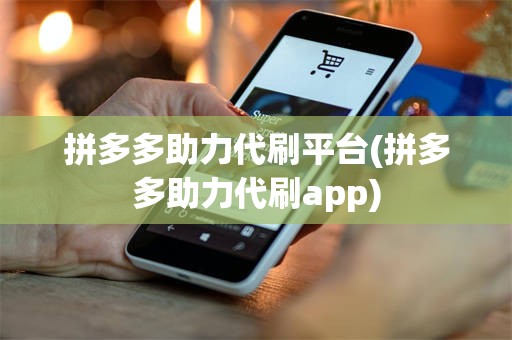拼多多助力代刷平台(拼多多助力代刷app)