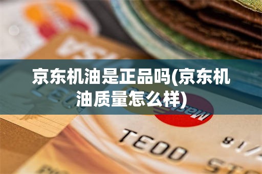 京东机油是正品吗(京东机油质量怎么样)