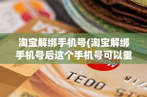 淘宝解绑手机号(淘宝解绑手机号后这个手机号可以重新注册吗)