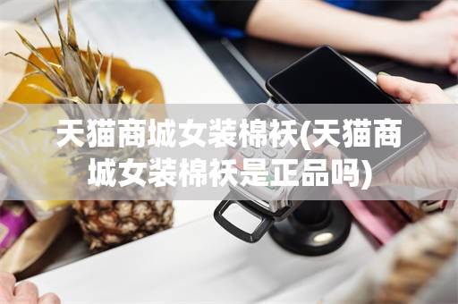 天猫商城女装棉袄(天猫商城女装棉袄是正品吗)