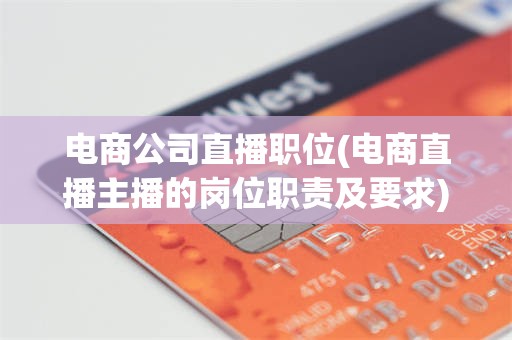 电商公司直播职位(电商直播主播的岗位职责及要求)