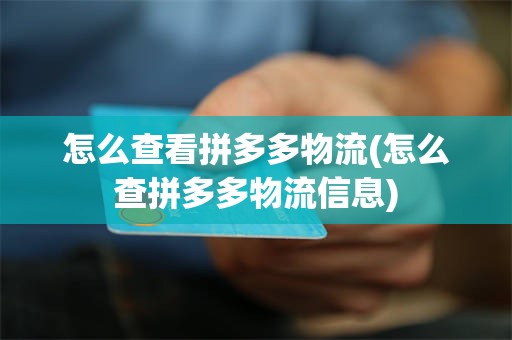 怎么查看拼多多物流(怎么查拼多多物流信息)