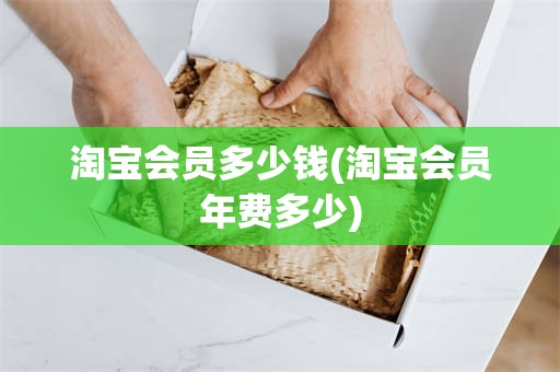 淘宝会员多少钱(淘宝会员年费多少)