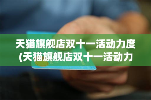 天猫旗舰店双十一活动力度(天猫旗舰店双十一活动力度大不大)