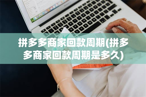 拼多多商家回款周期(拼多多商家回款周期是多久)