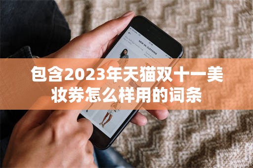 包含2023年天猫双十一美妆券怎么样用的词条