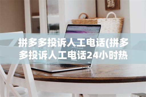 拼多多投诉人工电话(拼多多投诉人工电话24小时热线)