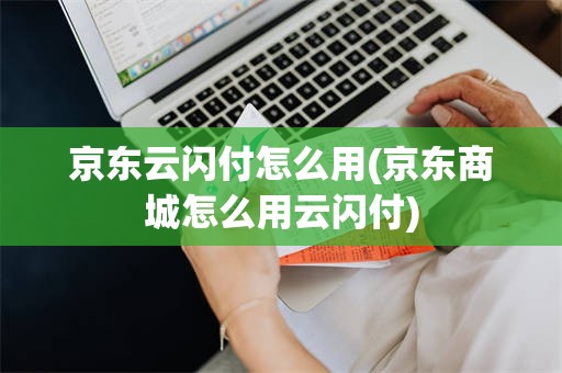 京东云闪付怎么用(京东商城怎么用云闪付)