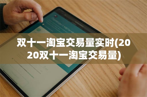 双十一淘宝交易量实时(2020双十一淘宝交易量)