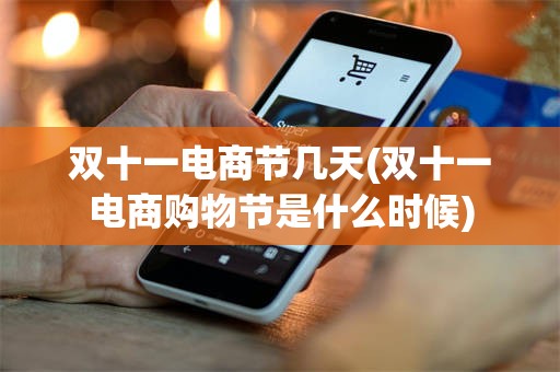双十一电商节几天(双十一电商购物节是什么时候)