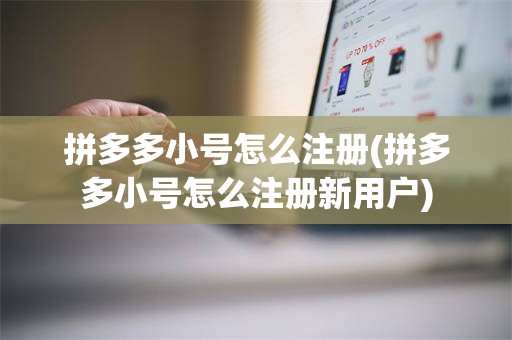 拼多多小号怎么注册(拼多多小号怎么注册新用户)