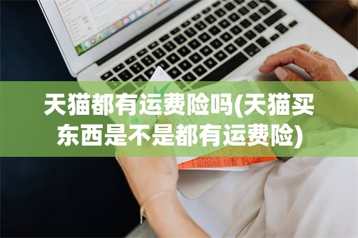 天猫都有运费险吗(天猫买东西是不是都有运费险)