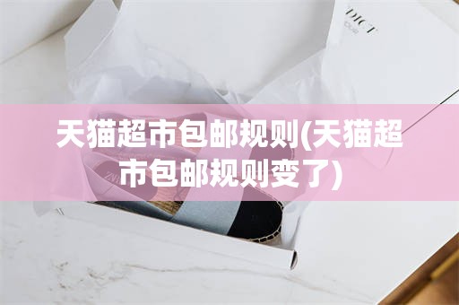 天猫超市包邮规则(天猫超市包邮规则变了)
