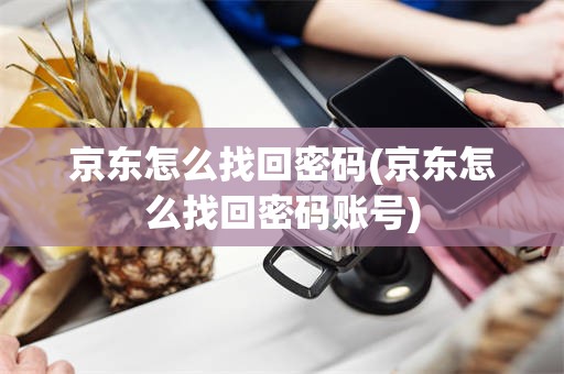 京东怎么找回密码(京东怎么找回密码账号)