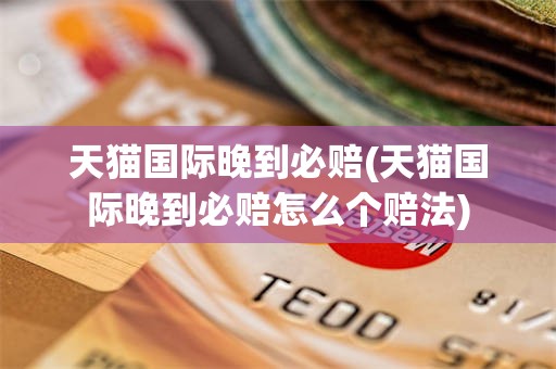 天猫国际晚到必赔(天猫国际晚到必赔怎么个赔法)