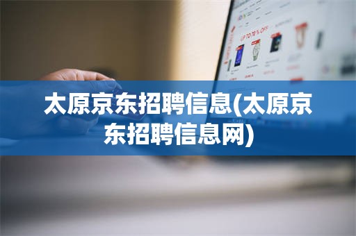 太原京东招聘信息(太原京东招聘信息网)