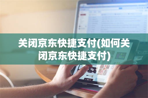 关闭京东快捷支付(如何关闭京东快捷支付)