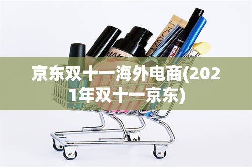京东双十一海外电商(2021年双十一京东)