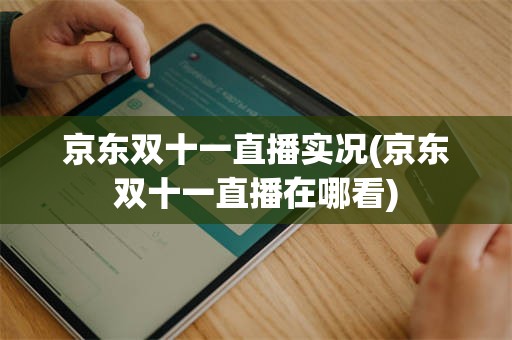 京东双十一直播实况(京东双十一直播在哪看)