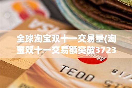 全球淘宝双十一交易量(淘宝双十一交易额突破3723亿)