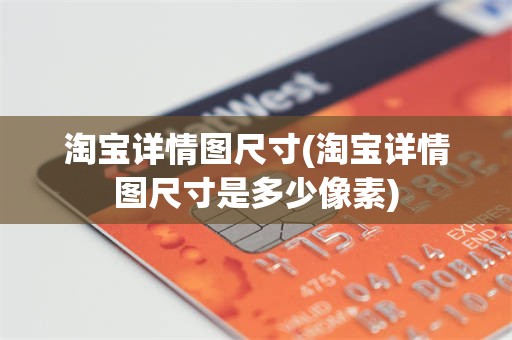 淘宝详情图尺寸(淘宝详情图尺寸是多少像素)
