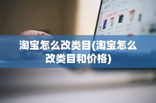 淘宝怎么改类目(淘宝怎么改类目和价格)