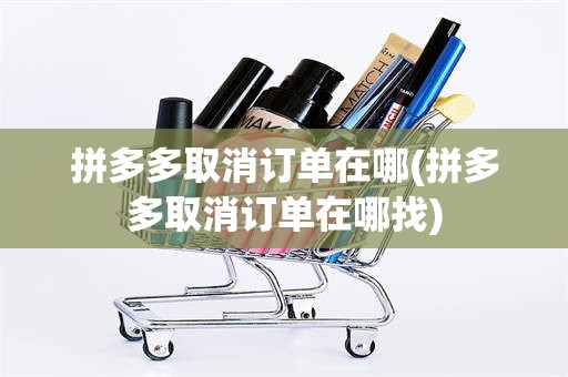 拼多多取消订单在哪(拼多多取消订单在哪找)