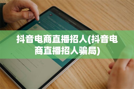 抖音电商直播招人(抖音电商直播招人骗局)