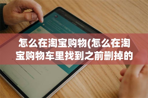 怎么在淘宝购物(怎么在淘宝购物车里找到之前删掉的记录)