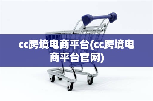 cc跨境电商平台(cc跨境电商平台官网)