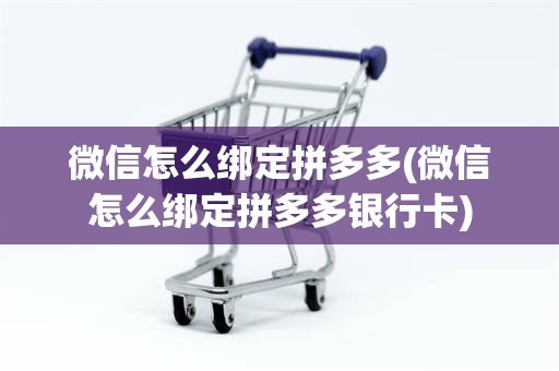 微信怎么绑定拼多多(微信怎么绑定拼多多银行卡)