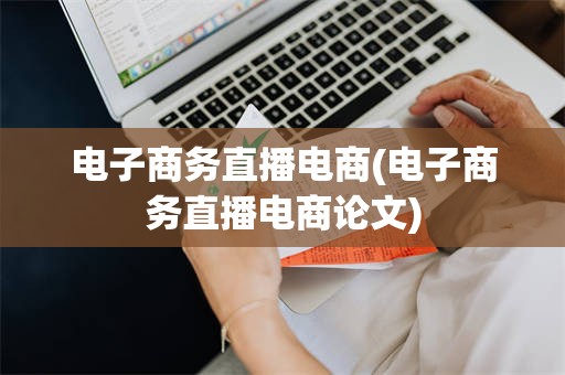 电子商务直播电商(电子商务直播电商论文)